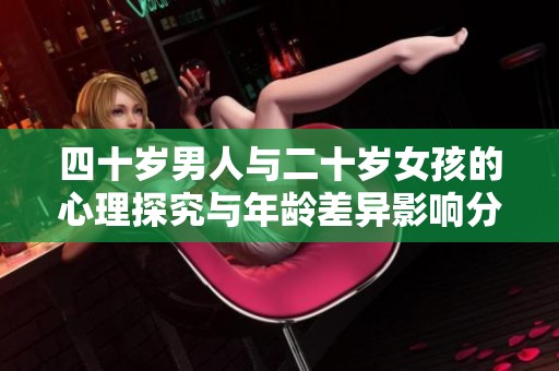 四十岁男人与二十岁女孩的心理探究与年龄差异影响分析
