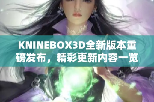 KNINEBOX3D全新版本重磅发布，精彩更新内容一览！