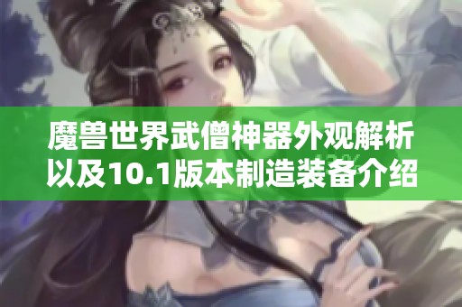 魔兽世界武僧神器外观解析以及10.1版本制造装备介绍