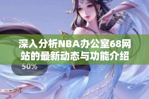 深入分析NBA办公室68网站的最新动态与功能介绍