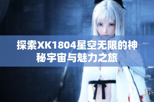 探索XK1804星空无限的神秘宇宙与魅力之旅