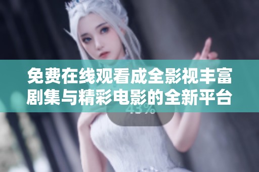 免费在线观看成全影视丰富剧集与精彩电影的全新平台