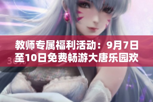 教师专属福利活动：9月7日至10日免费畅游大唐乐园欢迎您
