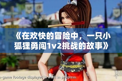 《在欢快的冒险中，一只小狐狸勇闯1v2挑战的故事》