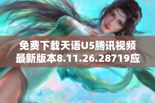 免费下载天语U5腾讯视频最新版本8.11.26.28719应用程序