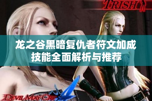 龙之谷黑暗复仇者符文加成技能全面解析与推荐