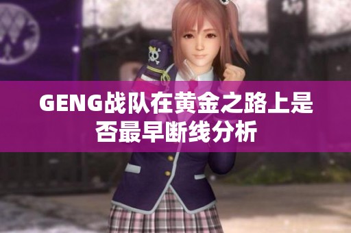 GENG战队在黄金之路上是否最早断线分析