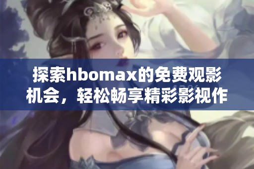 探索hbomax的免费观影机会，轻松畅享精彩影视作品