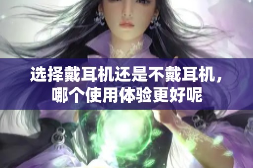 选择戴耳机还是不戴耳机，哪个使用体验更好呢