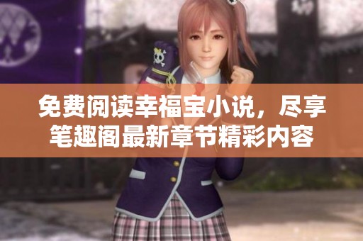 免费阅读幸福宝小说，尽享笔趣阁最新章节精彩内容