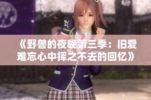 《野兽的夜晚第三季：旧爱难忘心中挥之不去的回忆》