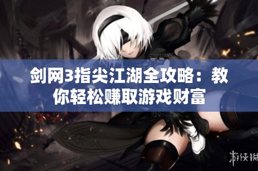 剑网3指尖江湖全攻略：教你轻松赚取游戏财富