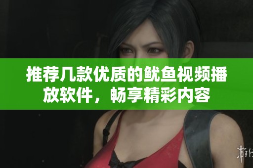 推荐几款优质的鱿鱼视频播放软件，畅享精彩内容