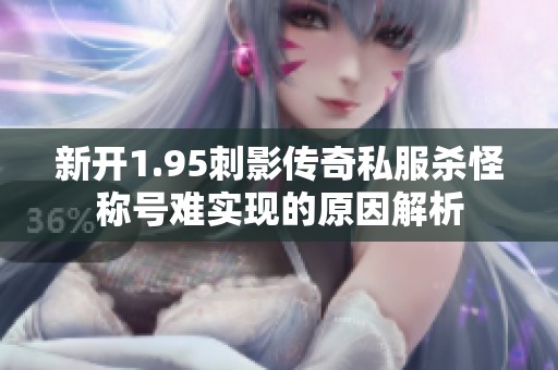 新开1.95刺影传奇私服杀怪称号难实现的原因解析