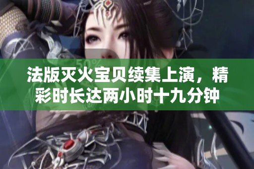 法版灭火宝贝续集上演，精彩时长达两小时十九分钟