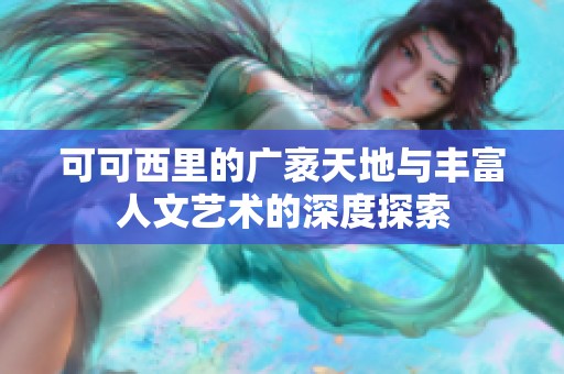 可可西里的广袤天地与丰富人文艺术的深度探索