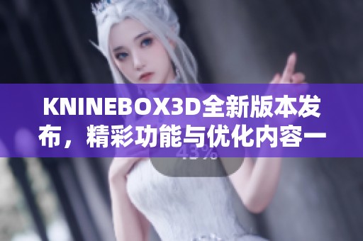 KNINEBOX3D全新版本发布，精彩功能与优化内容一览