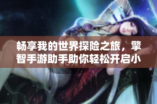 畅享我的世界探险之旅，擎智手游助手助你轻松开启小地图功能