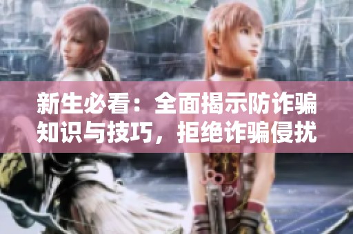 新生必看：全面揭示防诈骗知识与技巧，拒绝诈骗侵扰！