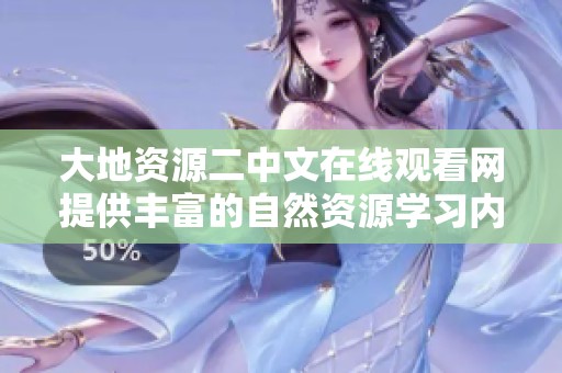 大地资源二中文在线观看网提供丰富的自然资源学习内容