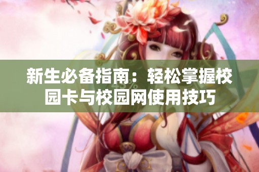 新生必备指南：轻松掌握校园卡与校园网使用技巧