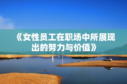 《女性员工在职场中所展现出的努力与价值》