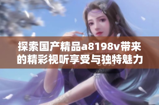 探索国产精品a8198v带来的精彩视听享受与独特魅力