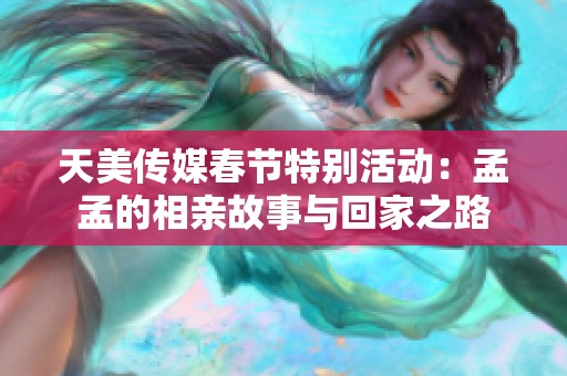 天美传媒春节特别活动：孟孟的相亲故事与回家之路