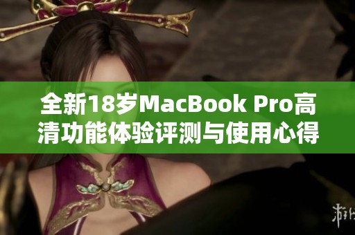 全新18岁MacBook Pro高清功能体验评测与使用心得分享