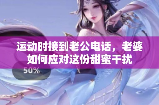 运动时接到老公电话，老婆如何应对这份甜蜜干扰