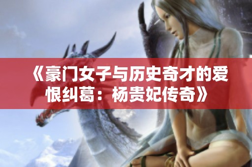 《豪门女子与历史奇才的爱恨纠葛：杨贵妃传奇》