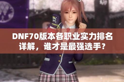 DNF70版本各职业实力排名详解，谁才是最强选手？