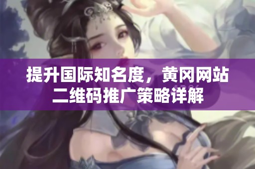 提升国际知名度，黄冈网站二维码推广策略详解