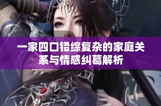 一家四口错综复杂的家庭关系与情感纠葛解析