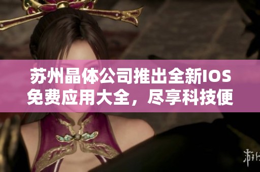 苏州晶体公司推出全新IOS免费应用大全，尽享科技便捷生活