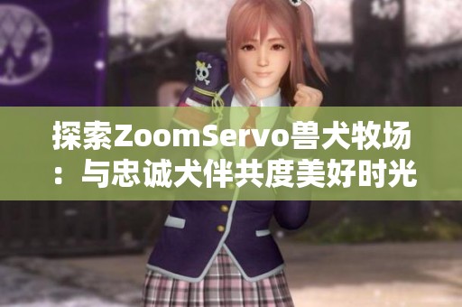 探索ZoomServo兽犬牧场：与忠诚犬伴共度美好时光
