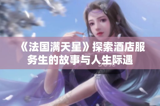 《法国满天星》探索酒店服务生的故事与人生际遇