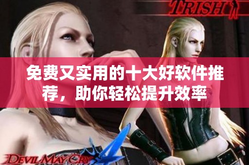 免费又实用的十大好软件推荐，助你轻松提升效率