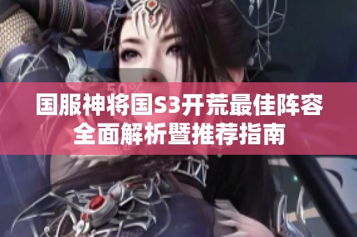 国服神将国S3开荒最佳阵容全面解析暨推荐指南