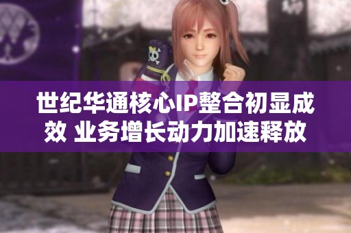 世纪华通核心IP整合初显成效 业务增长动力加速释放