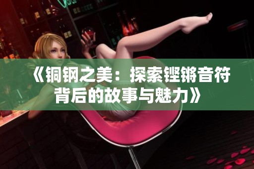 《铜钢之美：探索铿锵音符背后的故事与魅力》