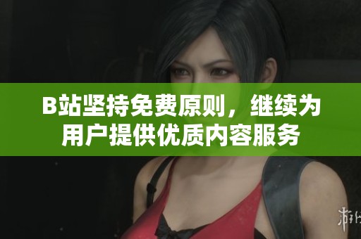 B站坚持免费原则，继续为用户提供优质内容服务