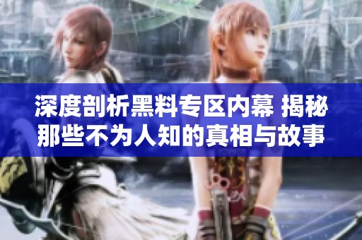 深度剖析黑料专区内幕 揭秘那些不为人知的真相与故事