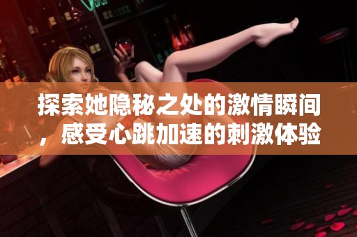 探索她隐秘之处的激情瞬间，感受心跳加速的刺激体验
