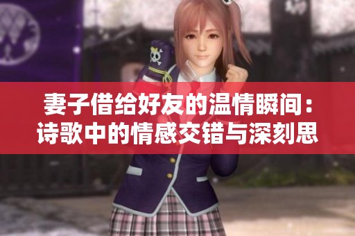妻子借给好友的温情瞬间：诗歌中的情感交错与深刻思考