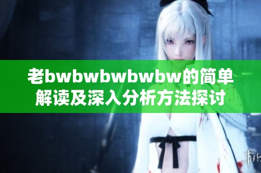 老bwbwbwbwbw的简单解读及深入分析方法探讨