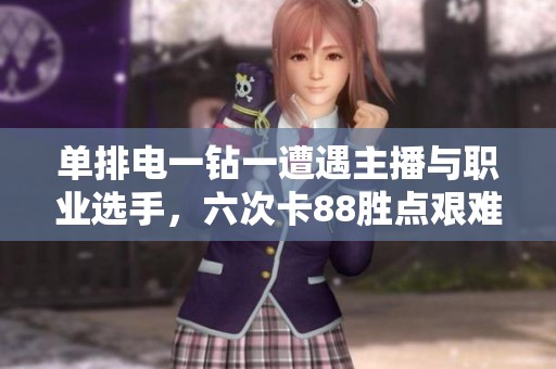 单排电一钻一遭遇主播与职业选手，六次卡88胜点艰难赛季终结