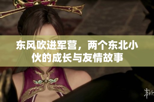 东风吹进军营，两个东北小伙的成长与友情故事