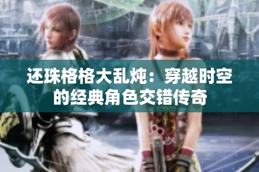 还珠格格大乱炖：穿越时空的经典角色交错传奇