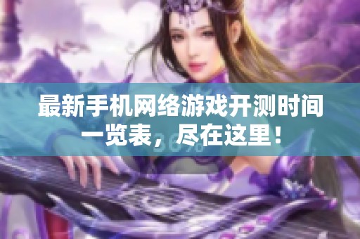 最新手机网络游戏开测时间一览表，尽在这里！